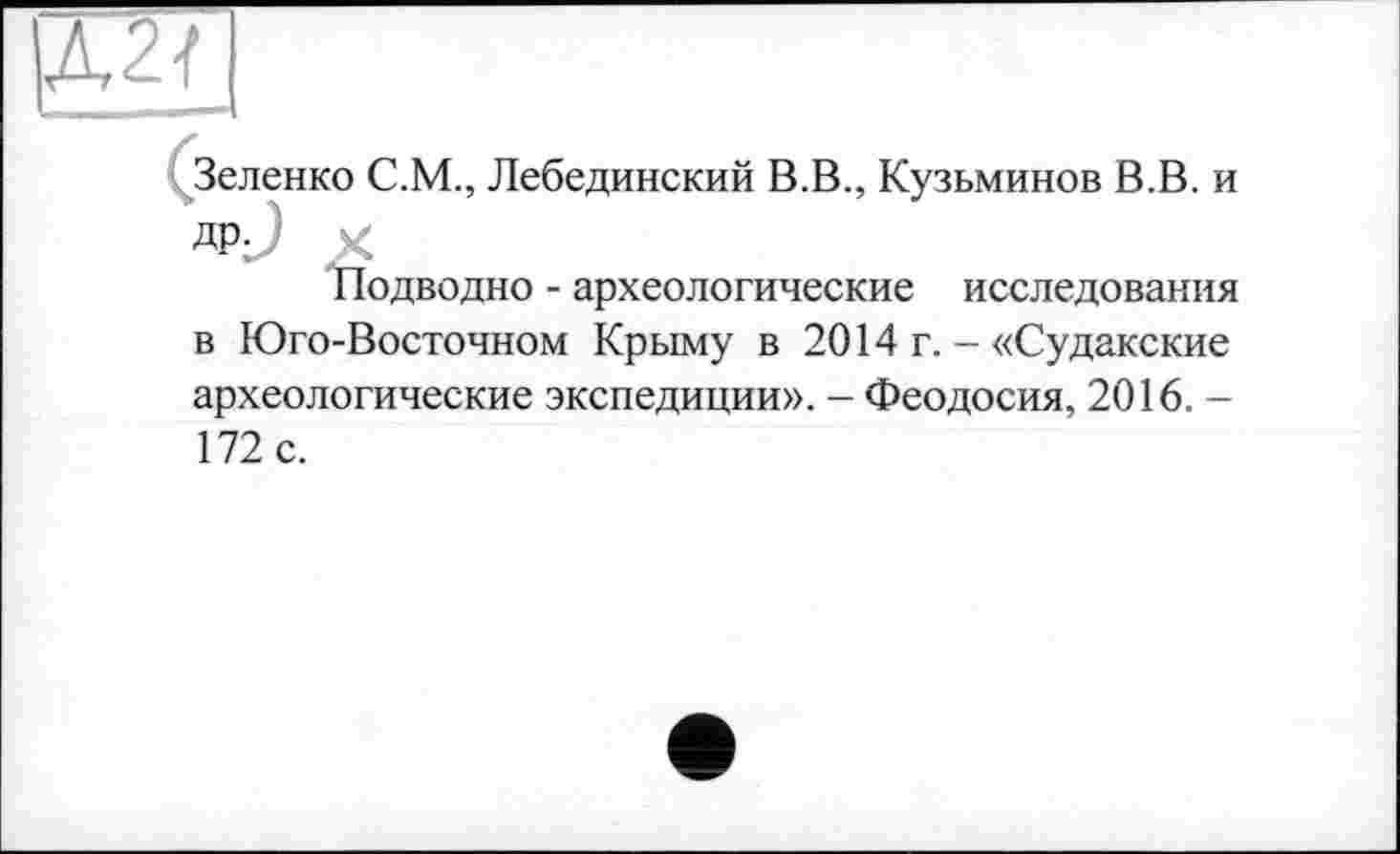 ﻿Зеленко С.М., Лебединский В.В., Кузьминов В.В. и др.
Подводно - археологические исследования в Юго-Восточном Крыму в 2014 г. - «Судакские археологические экспедиции». - Феодосия, 2016. -172 с.